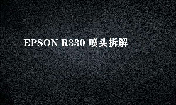 EPSON R330 喷头拆解