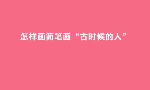 怎样画简笔画“古时候的人”