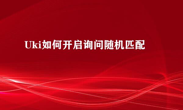 Uki如何开启询问随机匹配
