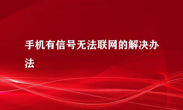 手机有信号无法联网的解决办法