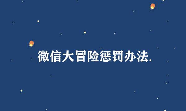 微信大冒险惩罚办法