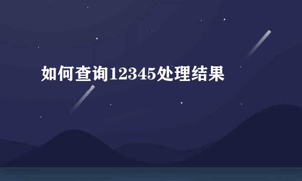 如何查询12345处理结果
