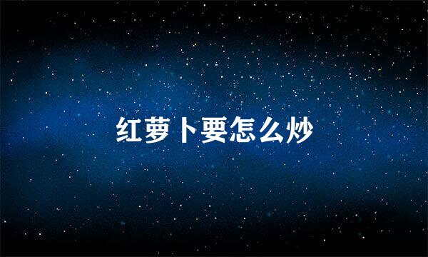 红萝卜要怎么炒