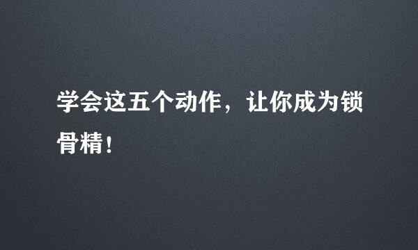 学会这五个动作，让你成为锁骨精！