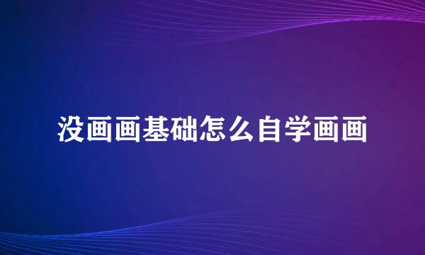没画画基础怎么自学画画
