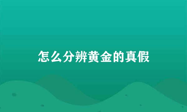怎么分辨黄金的真假