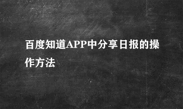 百度知道APP中分享日报的操作方法