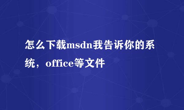 怎么下载msdn我告诉你的系统,office等文件