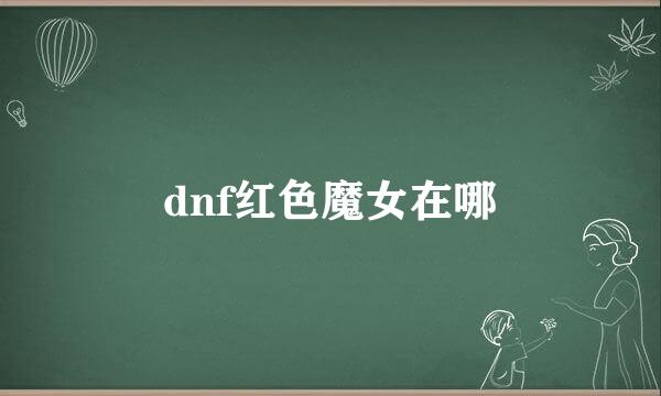 dnf红色魔女在哪