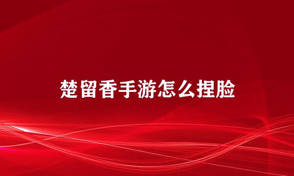 楚留香手游怎么捏脸