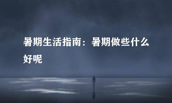 暑期生活指南:暑期做些什么好呢