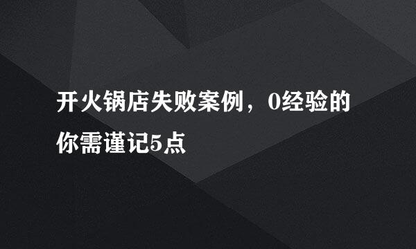 开火锅店失败案例，0经验的你需谨记5点