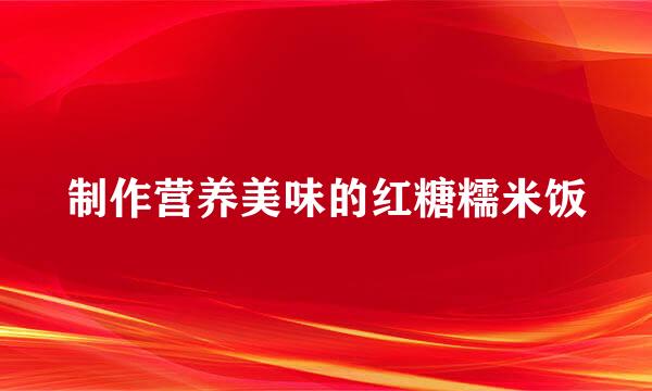 制作营养美味的红糖糯米饭