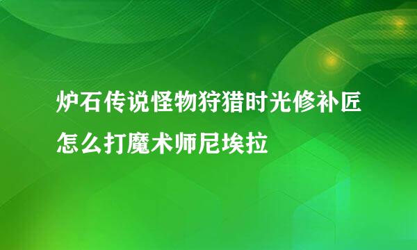 炉石传说怪物狩猎时光修补匠怎么打魔术师尼埃拉