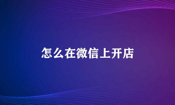 怎么在微信上开店
