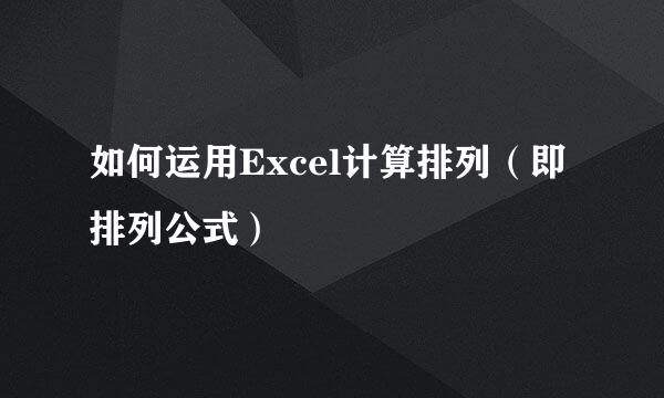 如何运用Excel计算排列（即排列公式）