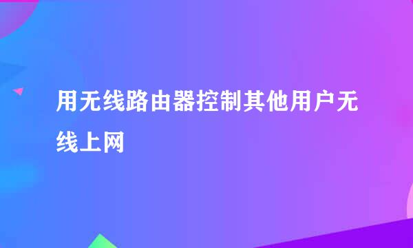 用无线路由器控制其他用户无线上网