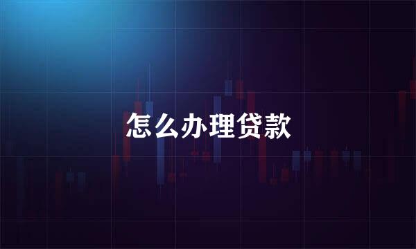 怎么办理贷款