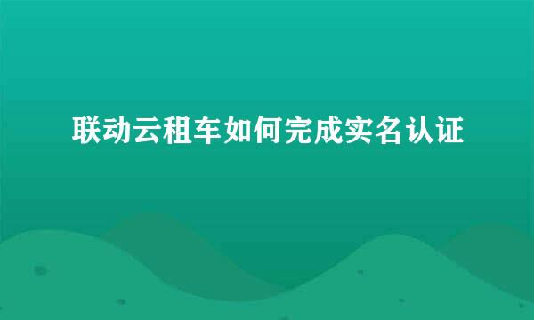 联动云租车如何完成实名认证