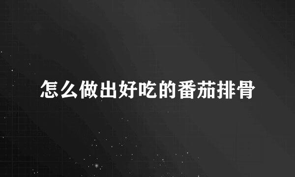 怎么做出好吃的番茄排骨
