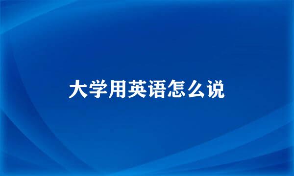 大学用英语怎么说