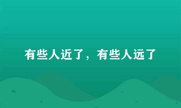有些人近了，有些人远了