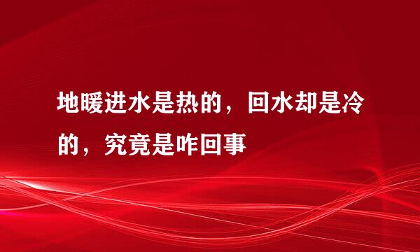 地暖进水是热的,回水却是冷的,究竟是咋回事