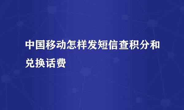 中国移动怎样发短信查积分和兑换话费