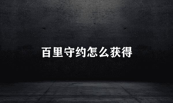 百里守约怎么获得