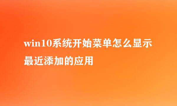 win10系统开始菜单怎么显示最近添加的应用
