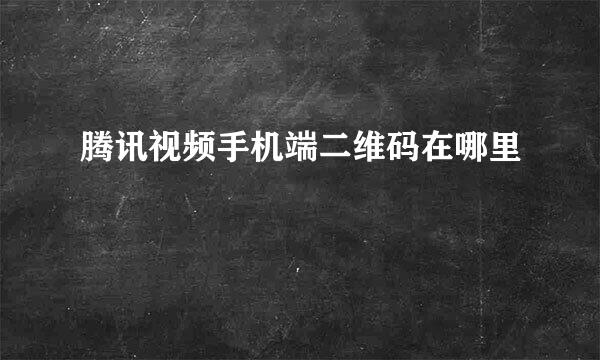 腾讯视频手机端二维码在哪里