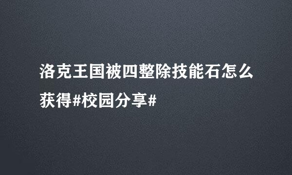 洛克王国被四整除技能石怎么获得#校园分享#