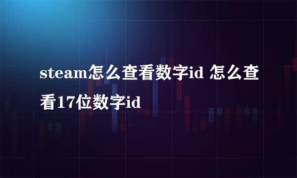 steam怎么查看数字id 怎么查看17位数字id