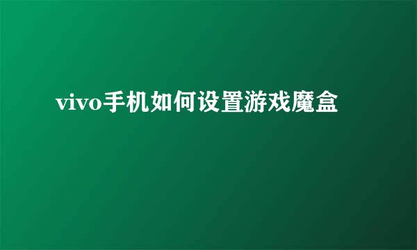 vivo手机如何设置游戏魔盒