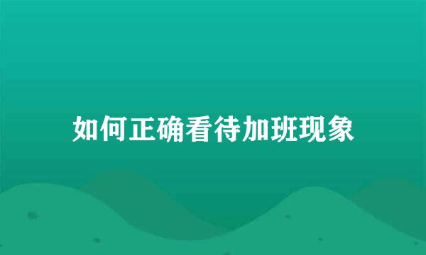如何正确看待加班现象