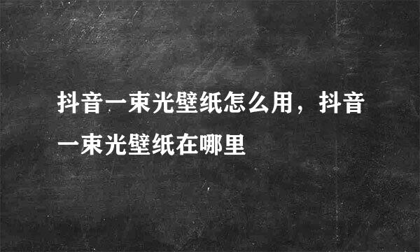 抖音一束光壁纸怎么用，抖音一束光壁纸在哪里