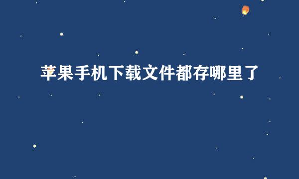 苹果手机下载文件都存哪里了