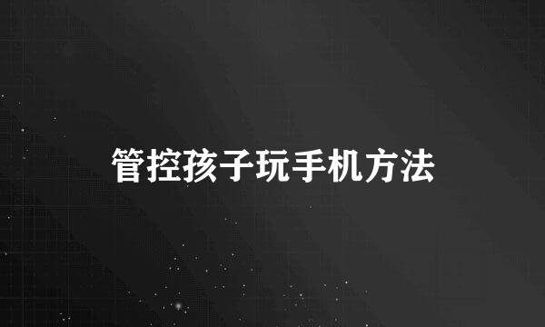 管控孩子玩手机方法
