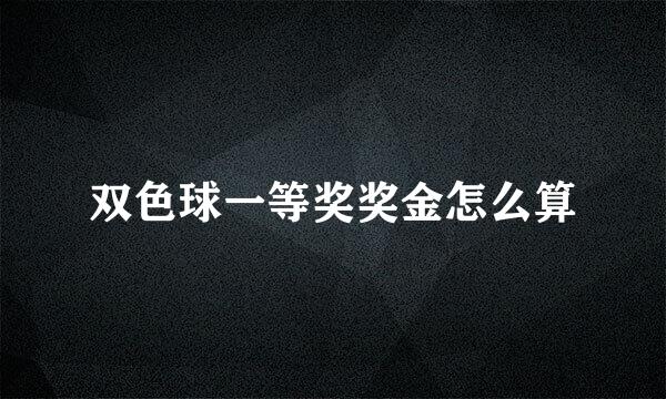 双色球一等奖奖金怎么算