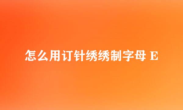 怎么用订针绣绣制字母 E