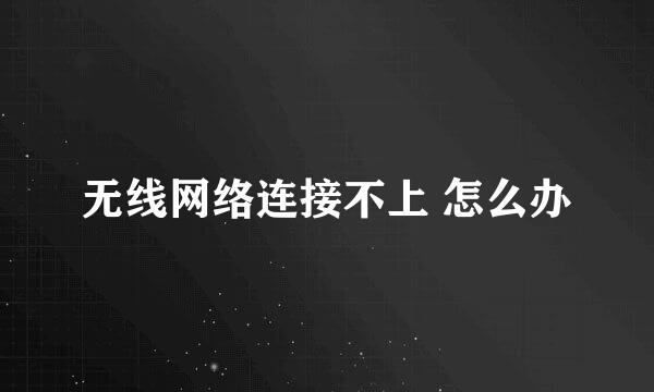 无线网络连接不上 怎么办