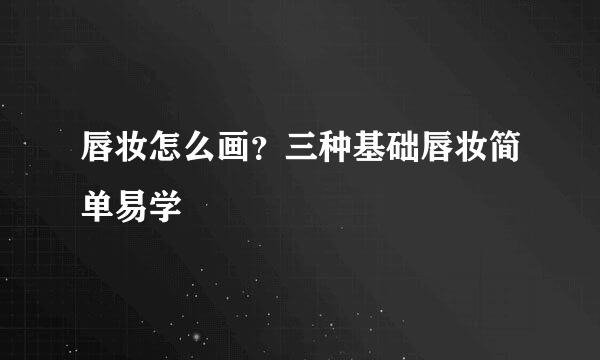 唇妆怎么画?三种基础唇妆简单易学