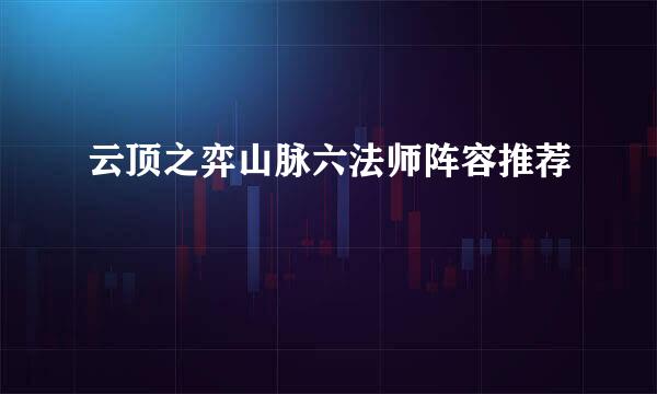 云顶之弈山脉六法师阵容推荐