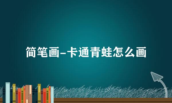 简笔画-卡通青蛙怎么画