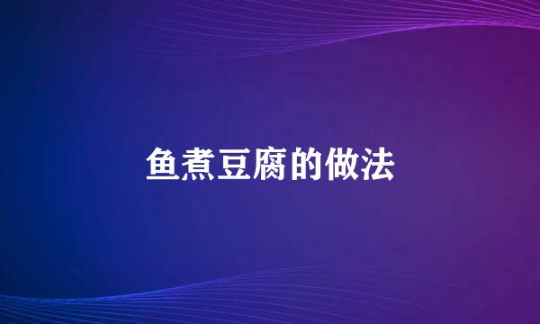 鱼煮豆腐的做法