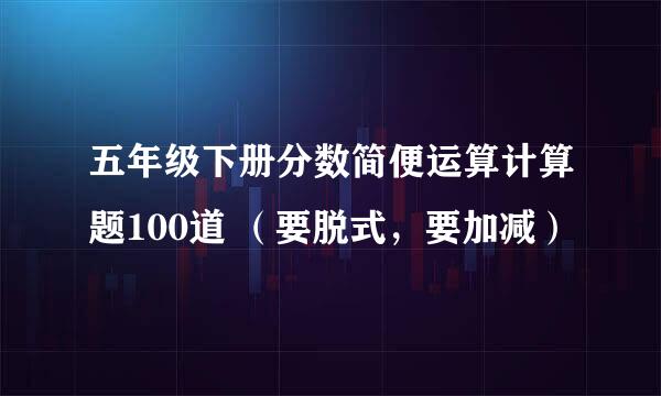 五年级下册分数简便运算计算题100道 （要脱式，要加减）