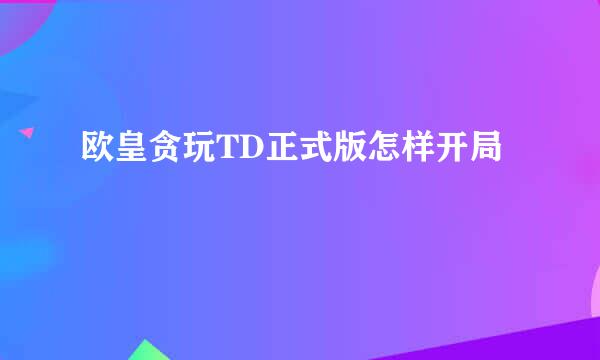 欧皇贪玩TD正式版怎样开局