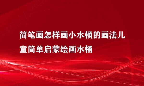 简笔画怎样画小水桶的画法儿童简单启蒙绘画水桶