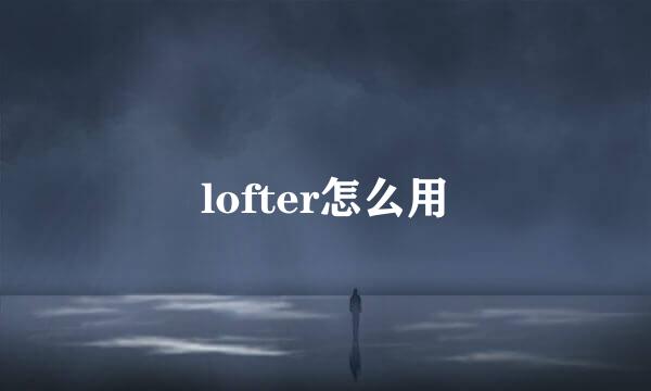 lofter怎么用