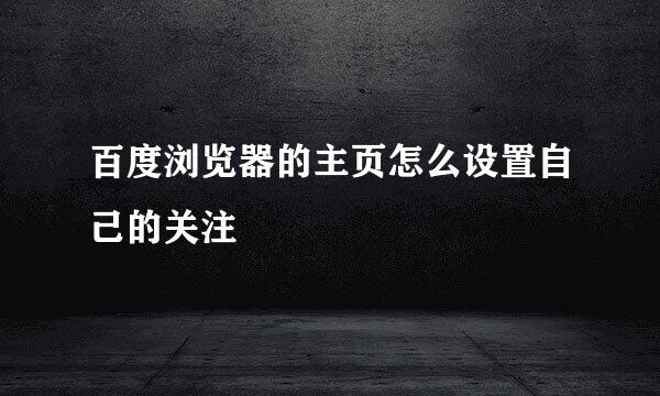 百度浏览器的主页怎么设置自己的关注